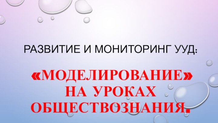 Развитие и мониторинг УУД:   «Моделирование» на уроках обществознания.