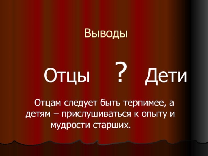 Выводы    Отцы  ?  Дети  Отцам следует