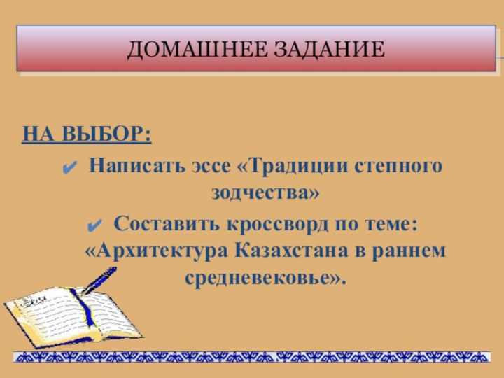 Домашнее задание НА ВЫБОР:Написать эссе «Традиции степного зодчества» Составить кроссворд по теме: