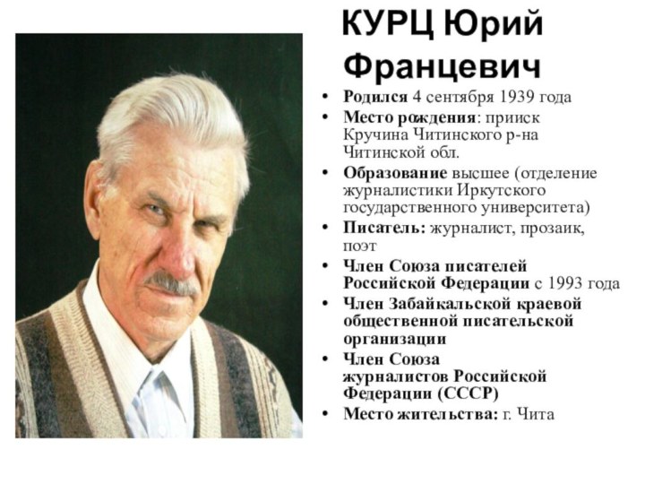 КУРЦ Юрий Францевич Родился 4 сентября 1939 годаМесто рождения: прииск Кручина Читинского р-на Читинской обл.Образование высшее (отделение журналистики Иркутского