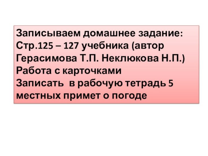 Записываем домашнее задание:Стр.125 – 127 учебника (автор Герасимова Т.П. Неклюкова Н.П.)Работа с