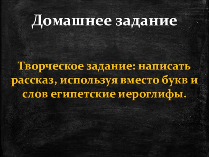 Домашнее заданиеТворческое задание: написать рассказ, используя вместо букв и слов египетские иероглифы.