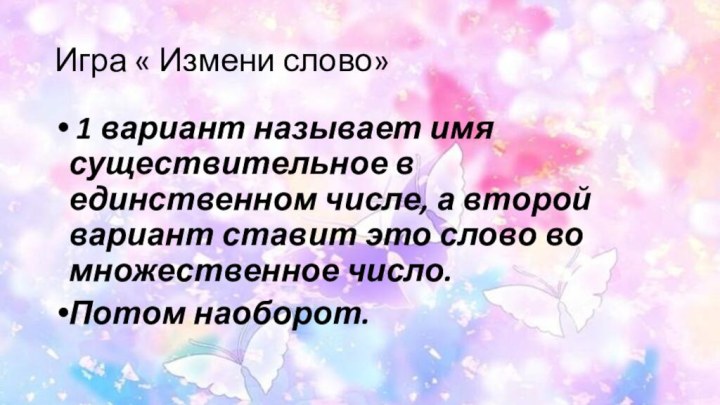 Игра « Измени слово» 1 вариант называет имя существительное в единственном числе,