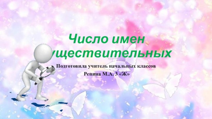 Число имен существительных Подготовила учитель начальных классов Репина М.А. 3 «Ж»