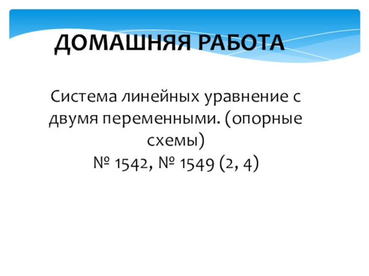 ДОМАШНЯЯ РАБОТАСистема линейных уравнение с двумя переменными. (опорные схемы) № 1542, № 1549 (2, 4)