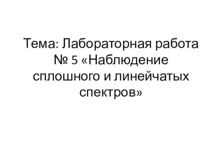 Тема: Лабораторная работа  № 5 «Наблюдение сплошного и линейчатых спектров»