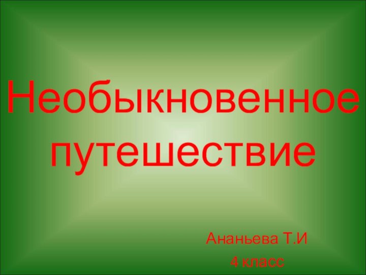 Необыкновенное путешествиеАнаньева Т.И4 класс