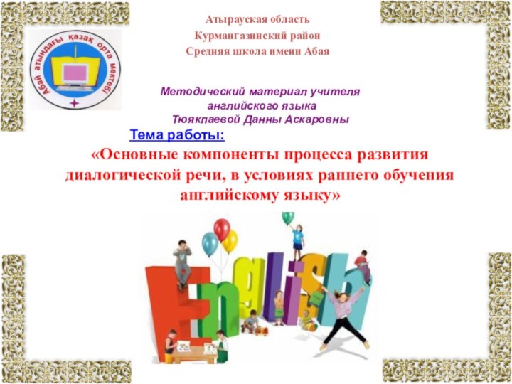 Атырауская область Курмангазинский районСредняя школа имени АбаяМетодический материал учителя английского языка Тюякпаевой