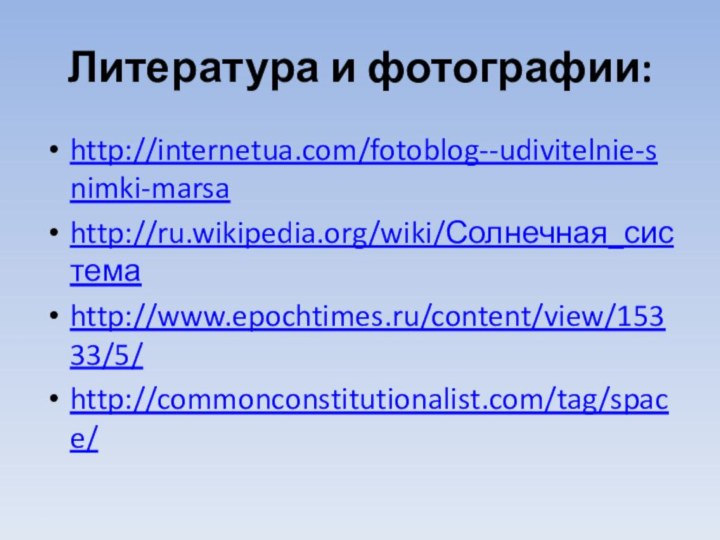 Литература и фотографии: http://internetua.com/fotoblog--udivitelnie-snimki-marsahttp://ru.wikipedia.org/wiki/Солнечная_системаhttp://www.epochtimes.ru/content/view/15333/5/http://commonconstitutionalist.com/tag/space/