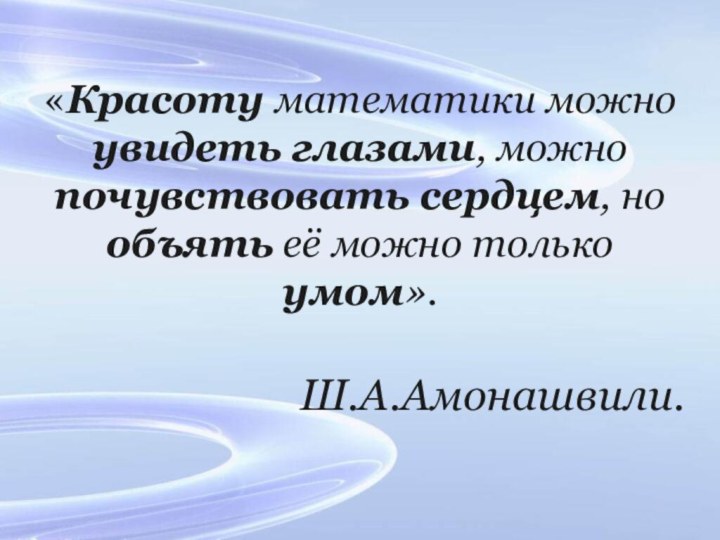 «Красоту математики можно увидеть глазами, можно почувствовать сердцем, но объять её можно