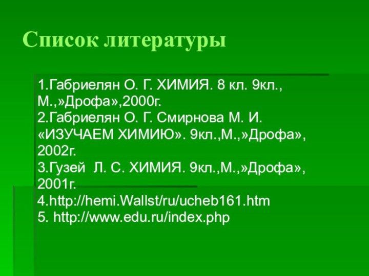 Список литературы1.Габриелян О. Г. ХИМИЯ. 8 кл. 9кл.,М.,»Дрофа»,2000г.2.Габриелян О. Г. Смирнова М.