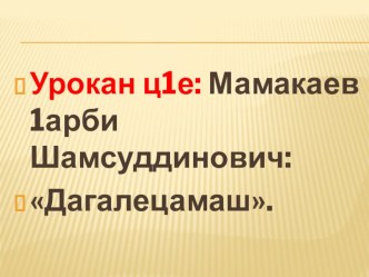 Нохчийн литература Урокан ц1е: Мамакаев 1арби Шамсуддинович Дагалецамаш