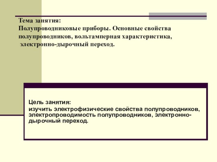 Тема занятия:  Полупроводниковые приборы. Основные свойства полупроводников, вольтамперная характеристика,  электронно-дырочный