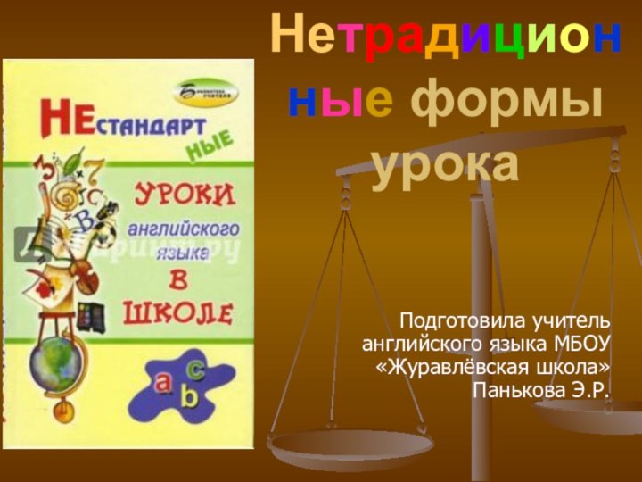 Нетрадиционные формы  урокаПодготовила учитель английского языка МБОУ «Журавлёвская школа» Панькова Э.Р.