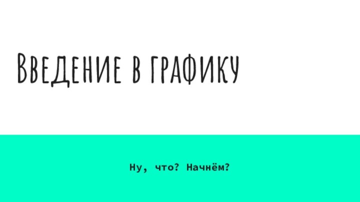 Введение в графикуНу, что? Начнём?