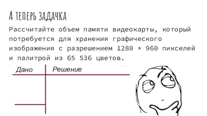 А теперь задачкаРассчитайте объем памяти видеокарты, который потребуется для хранения графического изображения