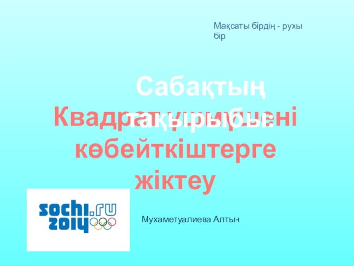 Квадрат үшмүшені көбейткіштерге жіктеуСабақтың тақырыбы:Мухаметуалиева АлтынМақсаты бірдің - рухы бір