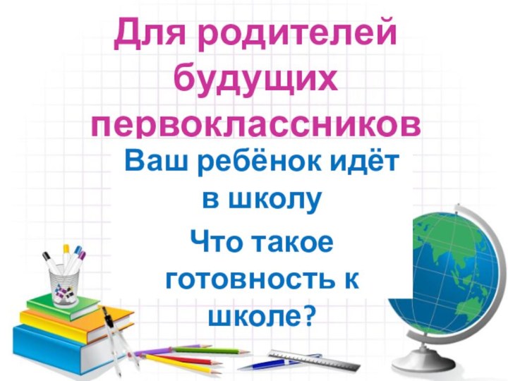 Для родителей будущих первоклассниковВаш ребёнок идёт в школуЧто такое готовность к школе?