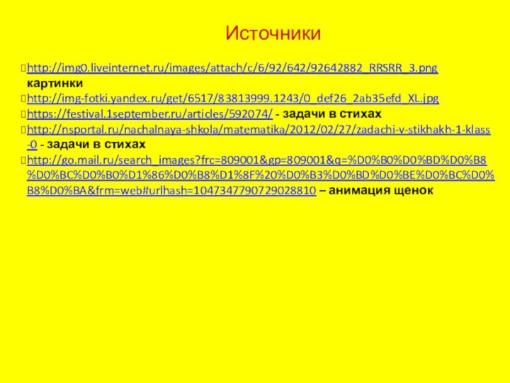 Источникиhttp://img0.liveinternet.ru/images/attach/c/6/92/642/92642882_RRSRR_3.png   картинкиhttp://img-fotki.yandex.ru/get/6517/83813999.1243/0_def26_2ab35efd_XL.jpg    https://festival.1september.ru/articles/592074/ - задачи в стихахhttp://nsportal.ru/nachalnaya-shkola/matematika/2012/02/27/zadachi-v-stikhakh-1-klass-0