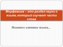 Презентация по русскому языку для 1 урока по теме Морфемика