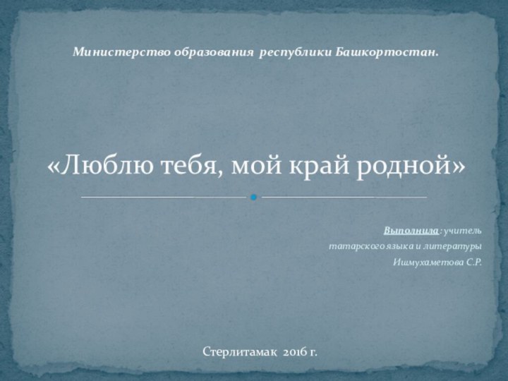 Выполнила: учительтатарского языка и литературыИшмухаметова С.Р.Министерство образования республики Башкортостан.