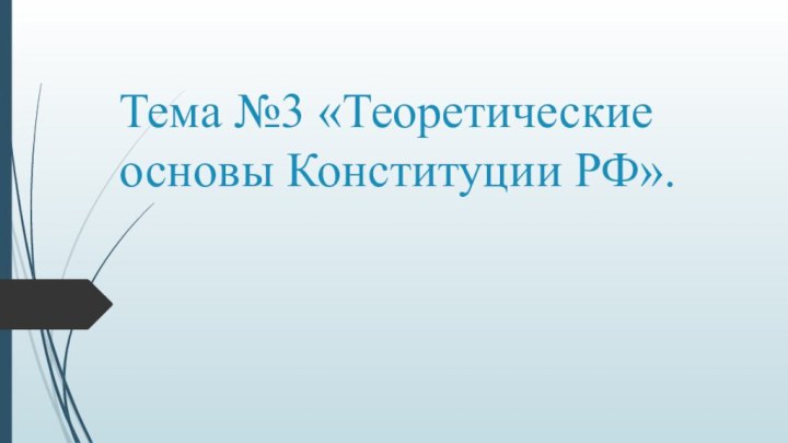 Тема №3 «Теоретические основы Конституции РФ».