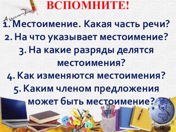 ВСПОМНИТЕ!Местоимение. Какая часть речи?На что указывает местоимение?На какие разряды делятся местоимения?Как изменяются