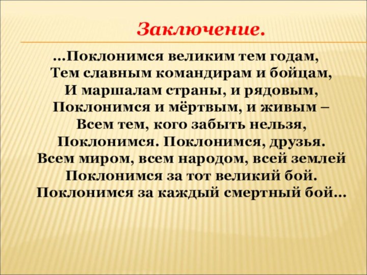 Заключение.  …Поклонимся великим тем годам,   Тем славным командирам и бойцам,