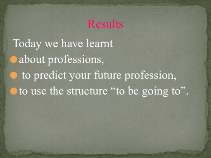 ResultsToday we have learntabout professions, to predict your future profession, to use