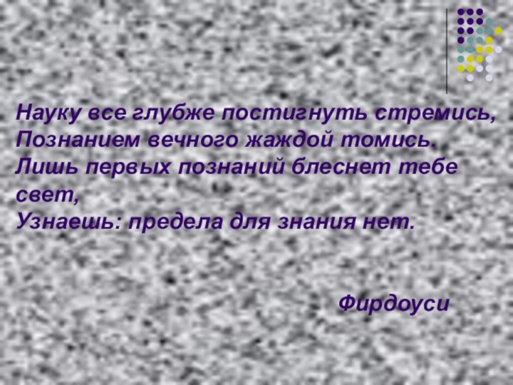 Науку все глубже постигнуть стремись,Познанием вечного жаждой томись.Лишь первых познаний блеснет тебе