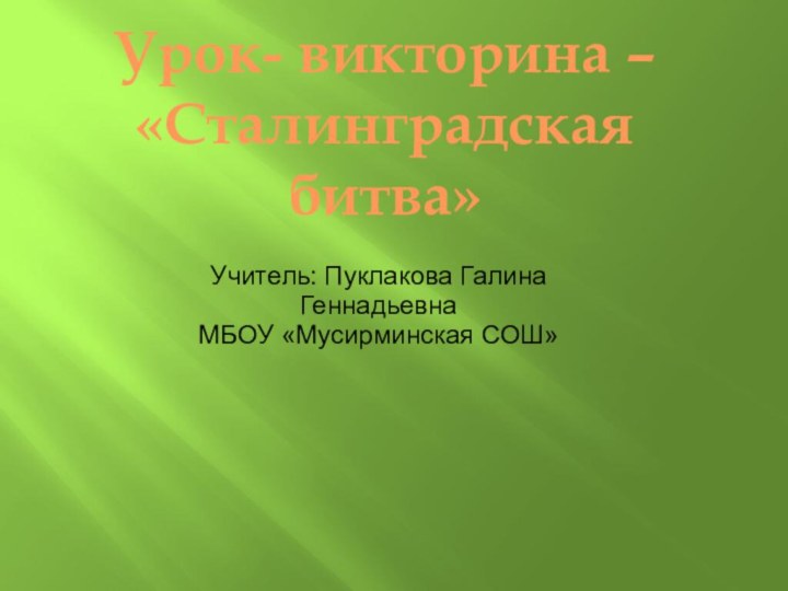 Урок- викторина – «Сталинградская битва»Учитель: Пуклакова Галина ГеннадьевнаМБОУ «Мусирминская СОШ»