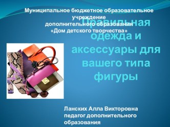 Презентация по курсу Конструирование, моделирование и пошив одежды на тему Правильная одежда и аксессуары для вашего типа фигуры