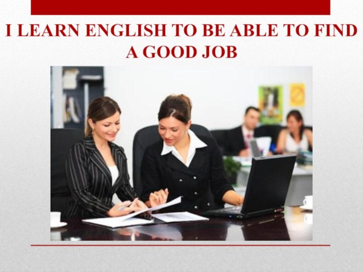I learn English to be able to find a good job