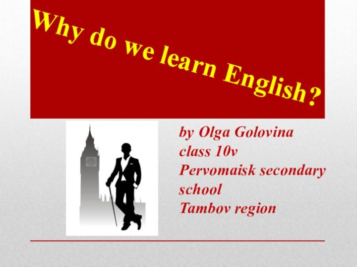 Why do we learn English?by Olga Golovinaclass 10vPervomaisk secondary schoolTambov region