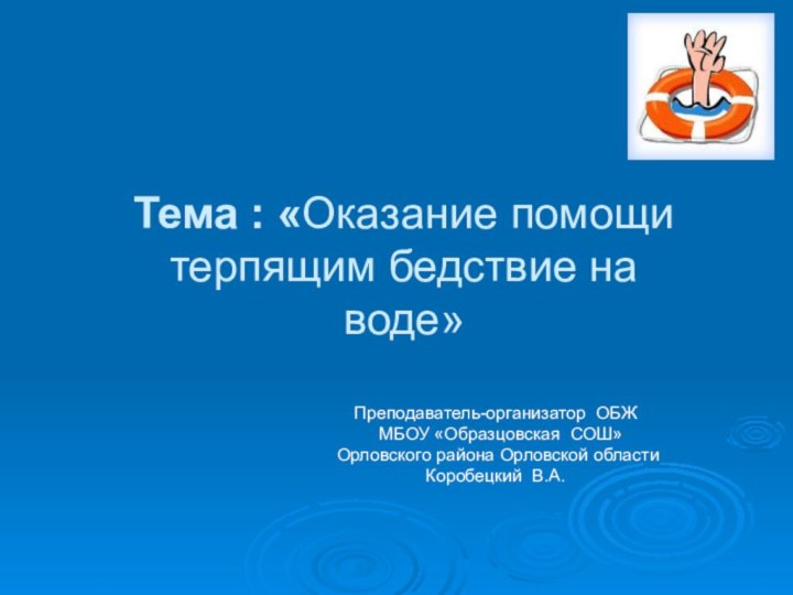 Преподаватель-организатор ОБЖ  МБОУ «Образцовская СОШ» Орловского района Орловской области Коробецкий В.А.Тема