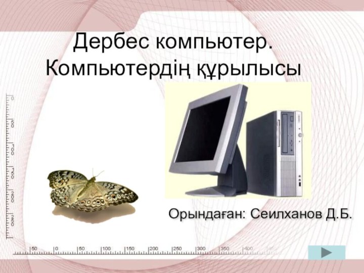 Дербес компьютер. Компьютердің құрылысыОрындаған: Сеилханов Д.Б.