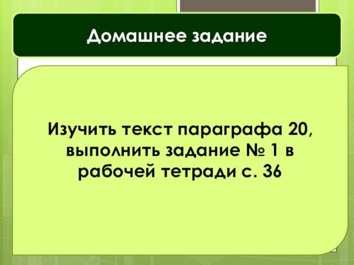 Домашнее заданиеИзучить текст параграфа 20, выполнить задание № 1 в рабочей тетради с. 36