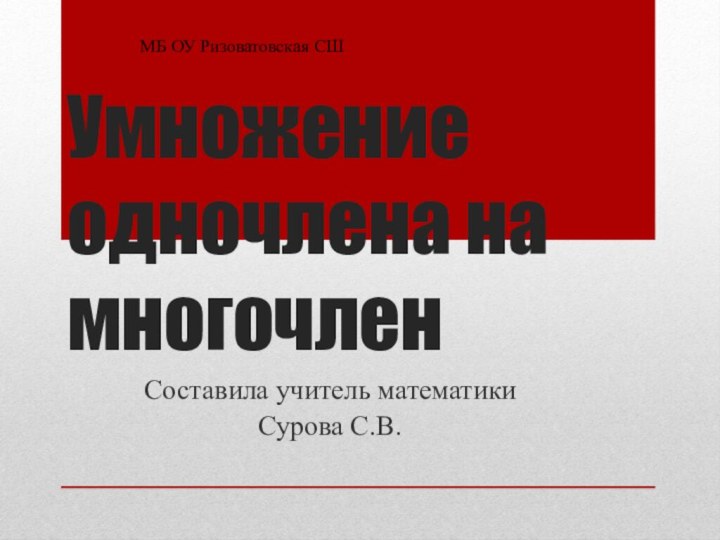 Умножение одночлена на многочленСоставила учитель математикиСурова С.В.МБ ОУ Ризоватовская СШ