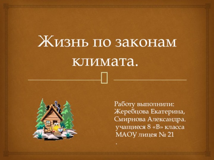 Жизнь по законам климата.Работу выполнили:Жеребцова Екатерина, Смирнова Александра. учащиеся 8 «В»