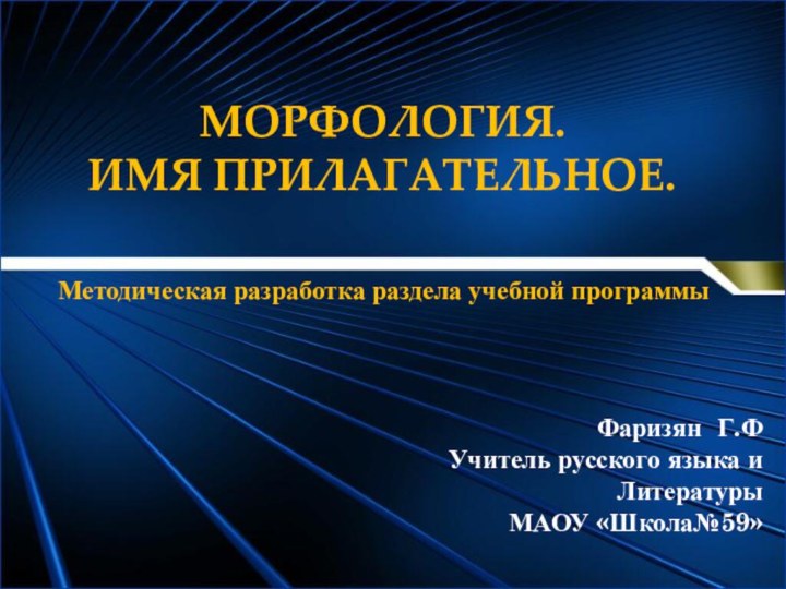 МОРФОЛОГИЯ. ИМЯ ПРИЛАГАТЕЛЬНОЕ. Фаризян Г.ФУчитель русского языка иЛитературыМАОУ «Школа№59»Методическая разработка раздела учебной программы