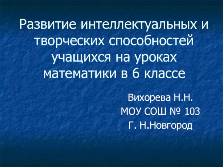 Развитие интеллектуальных и творческих способностей учащихся на уроках математики в 6 классеВихорева