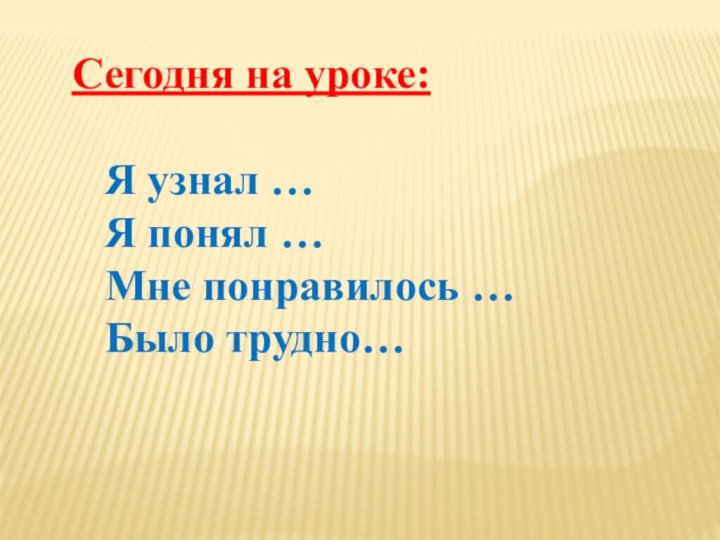 Сегодня на уроке:    Я узнал …