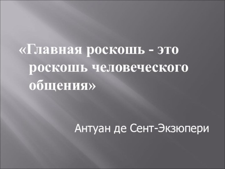 «Главная роскошь - это роскошь человеческого общения»  Антуан де Сент-Экзюпери