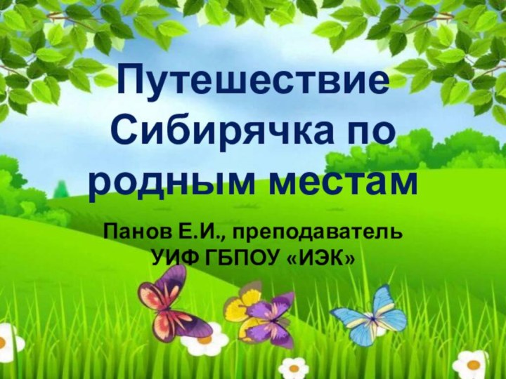 Путешествие Сибирячка по родным местамПанов Е.И., преподаватель УИФ ГБПОУ «ИЭК»