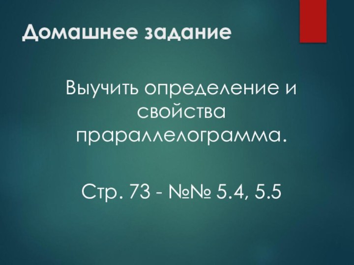 Домашнее заданиеВыучить определение и свойства прараллелограмма. Стр. 73 - №№ 5.4, 5.5