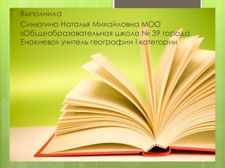 ВыполнилаСинюгина Наталья Михайловна МОО «Общеобразовательная школа № 39 города Енакиево» учитель географии I категории