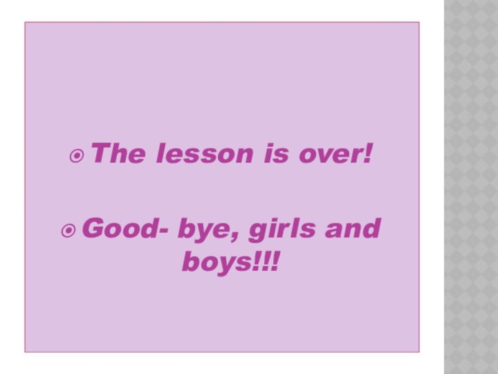 The lesson is over! Good- bye, girls and boys!!!