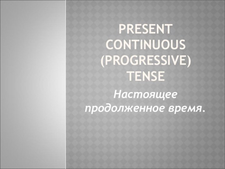 PRESENT CONTINUOUS (PROGRESSIVE) TENSEНастоящее продолженное время.