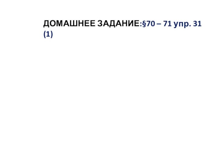 ДОМАШНЕЕ ЗАДАНИЕ:§70 – 71 упр. 31 (1)