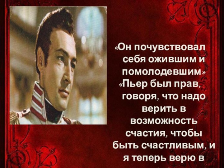 «Он почувствовал себя ожившим и помолодевшим»«Пьер был прав, говоря, что надо верить